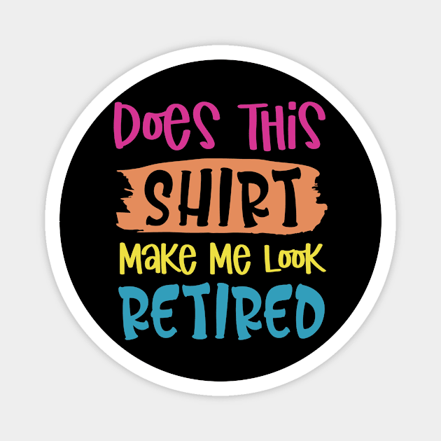 Does This Shirt Make Me Look Retired Magnet by siliana